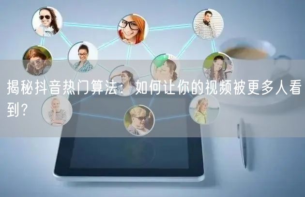 揭秘抖音热门算法：如何让你的视频被更多人