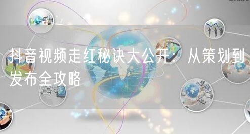 抖音视频走红秘诀大公开：从策划到发布全攻略