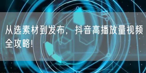 从选素材到发布，抖音高播放量视频全攻略!