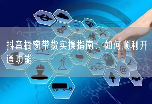 抖音橱窗带货实操指南：如何顺利开通功能