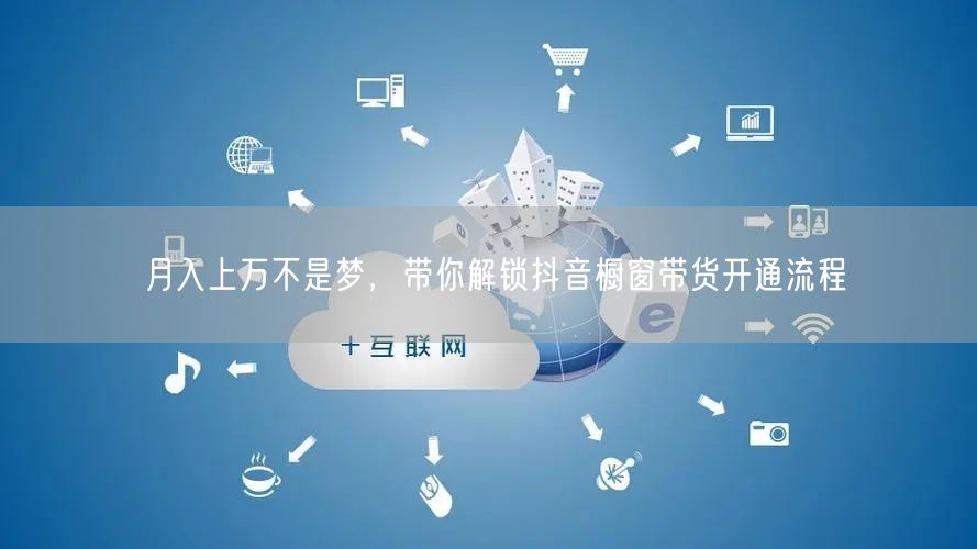 月入上万不是梦，带你解锁抖音橱窗带货开通