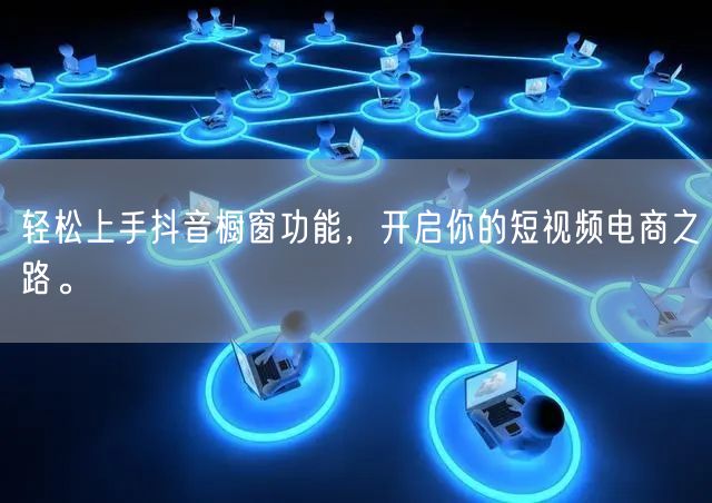 轻松上手抖音橱窗功能，开启你的短视频电商之路。