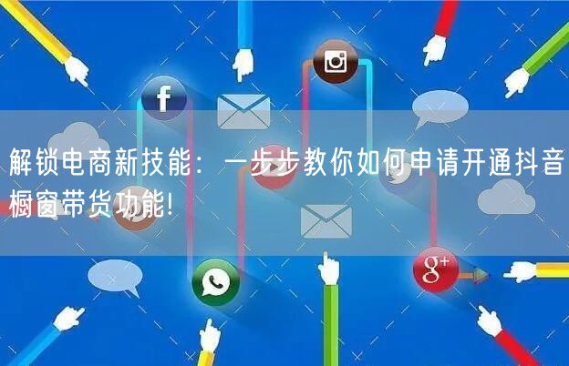 解锁电商新技能：一步步教你如何申请开通抖