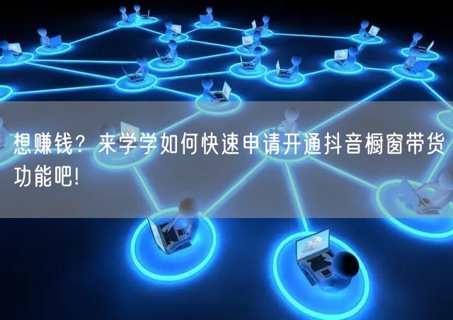 想赚钱？来学学如何快速申请开通抖音橱窗带