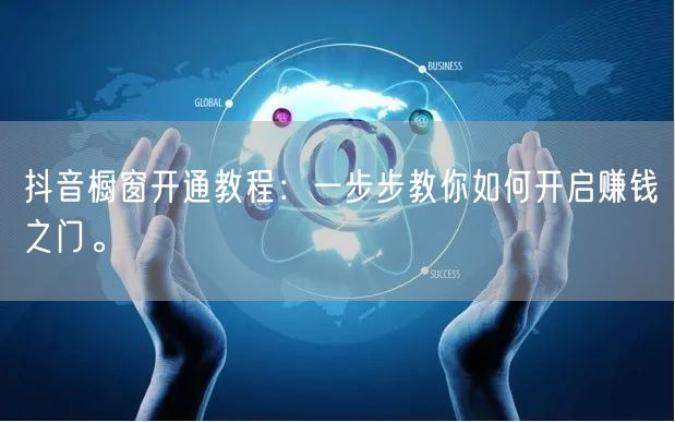 抖音橱窗开通教程：一步步教你如何开启赚钱