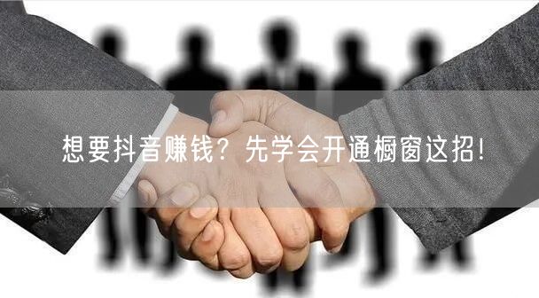 想要抖音赚钱？先学会开通橱窗这招！
