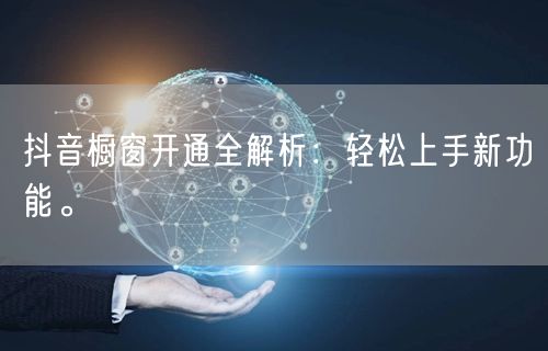 抖音橱窗开通全解析：轻松上手新功能。