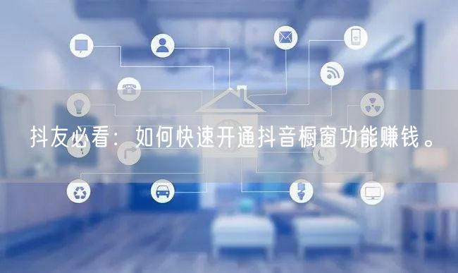 抖友必看：如何快速开通抖音橱窗功能赚钱。