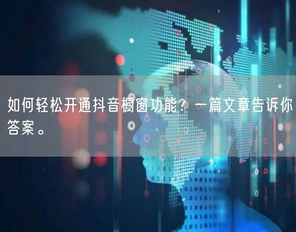 如何轻松开通抖音橱窗功能？一篇文章告诉你答案。