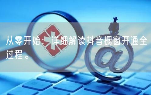 从零开始：详细解读抖音橱窗开通全过程。