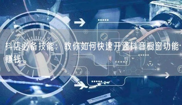 抖店必备技能：教你如何快速开通抖音橱窗功