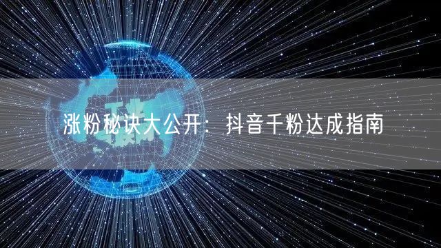 涨粉秘诀大公开：抖音千粉达成指南