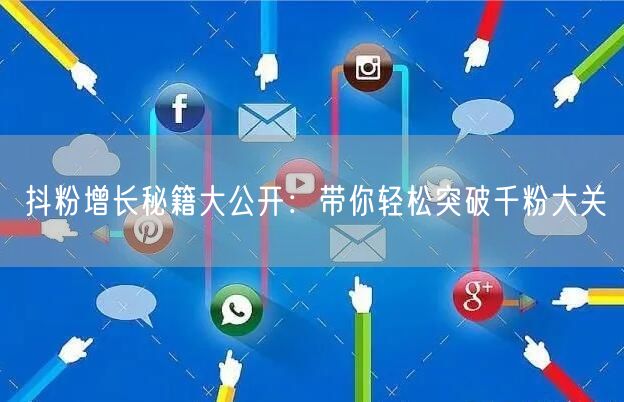 抖粉增长秘籍大公开：带你轻松突破千粉大关