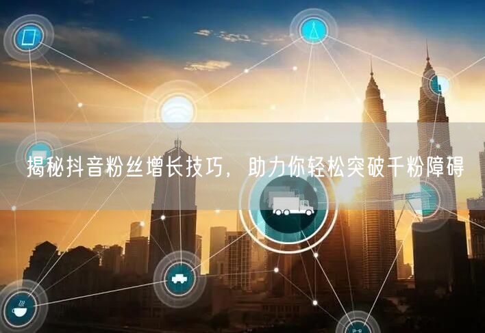 揭秘抖音粉丝增长技巧，助力你轻松突破千粉障碍