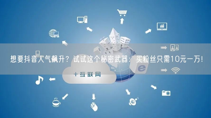 想要抖音人气飙升？试试这个秘密武器：买粉丝只需10元一万！