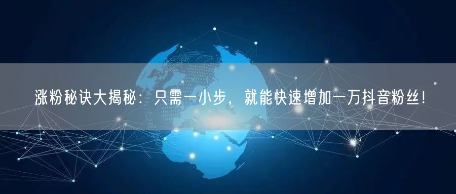 涨粉秘诀大揭秘：只需一小步，就能快速增加一万抖音粉丝！