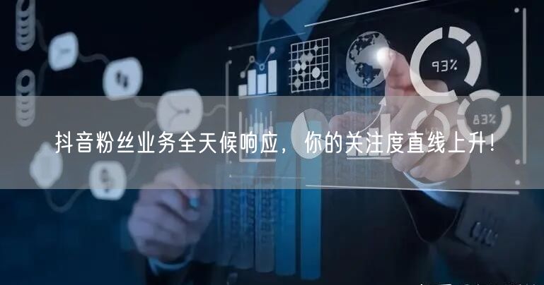 抖音粉丝业务全天候响应，你的关注度直线上升！