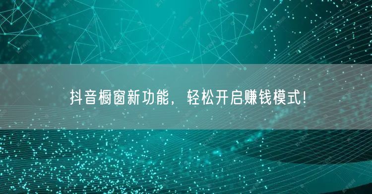 抖音橱窗新功能，轻松开启赚钱模式！