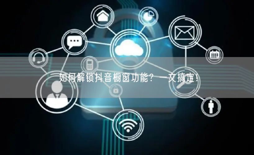如何解锁抖音橱窗功能？一文搞定！