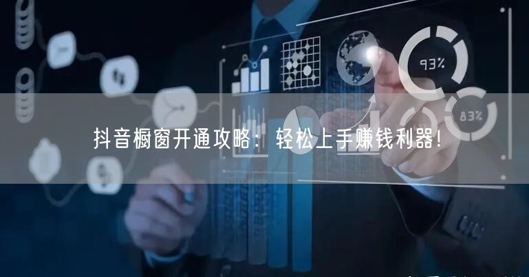 抖音橱窗开通攻略：轻松上手赚钱利器！