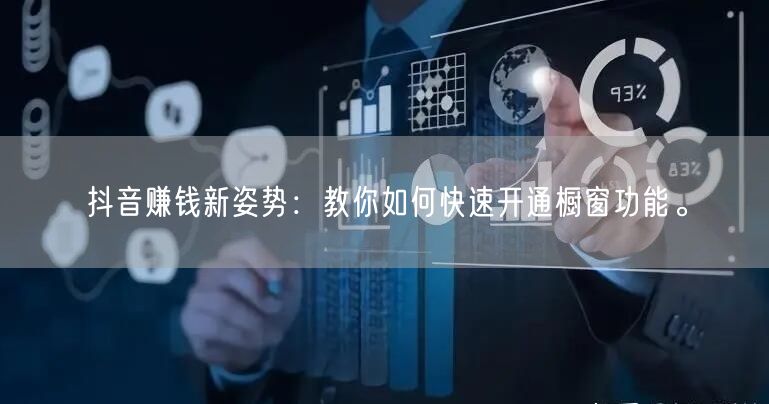 抖音赚钱新姿势：教你如何快速开通橱窗功能。