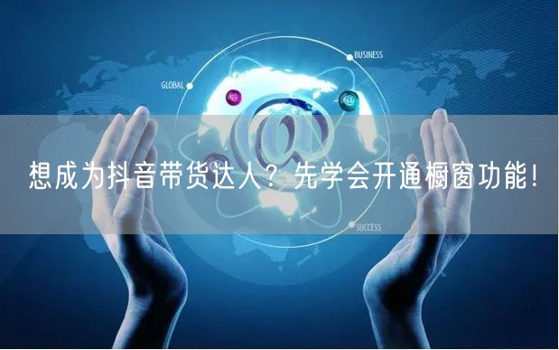 想成为抖音带货达人？先学会开通橱窗功能！