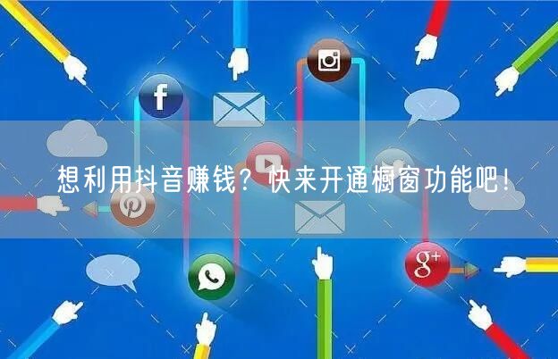 想利用抖音赚钱？快来开通橱窗功能吧！