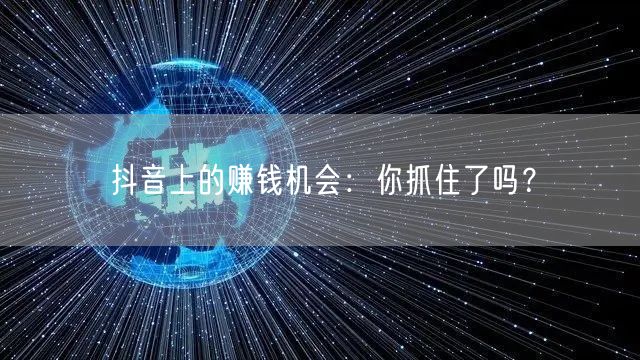 抖音上的赚钱机会：你抓住了吗？