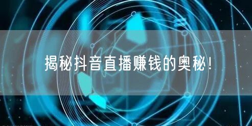 揭秘抖音直播赚钱的奥秘！