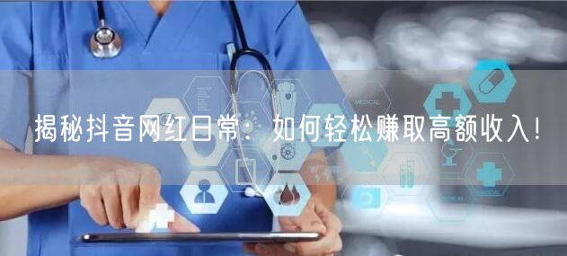 揭秘抖音网红日常：如何轻松赚取高额收入！
