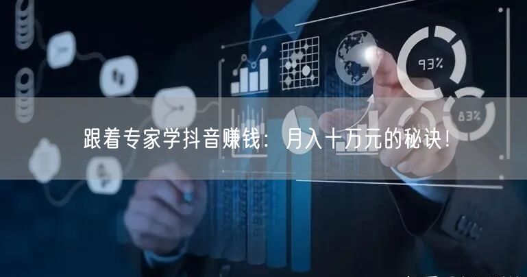 跟着专家学抖音赚钱：月入十万元的秘诀！