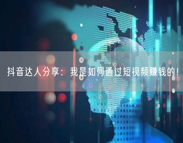 抖音达人分享：我是如何通过短视频赚钱的！