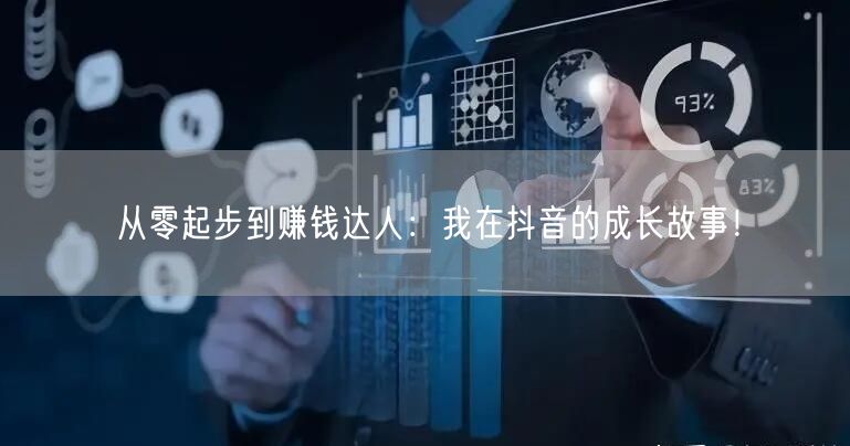 从零起步到赚钱达人：我在抖音的成长故事！