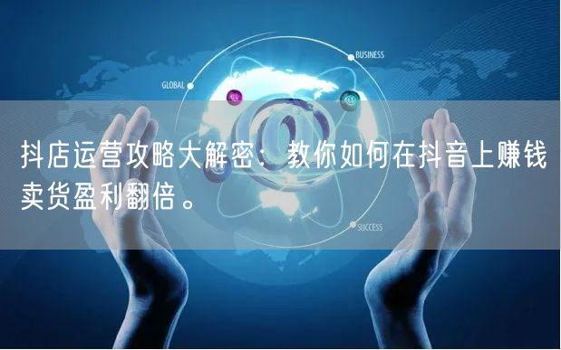 抖店运营攻略大解密：教你如何在抖音上赚钱卖货盈利翻倍。