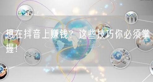 想在抖音上赚钱？这些技巧你必须掌握！