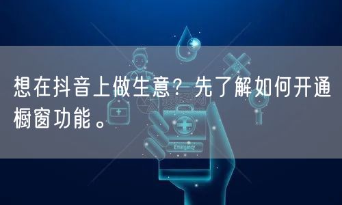 想在抖音上做生意？先了解如何开通橱窗功能。