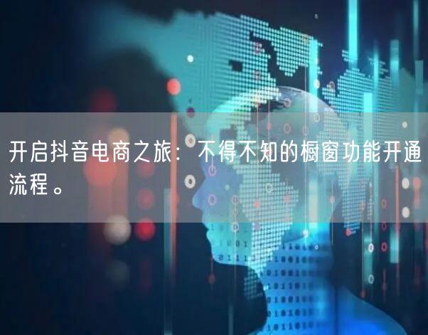 开启抖音电商之旅：不得不知的橱窗功能开通流程。