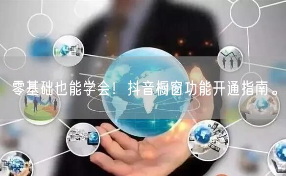 零基础也能学会！抖音橱窗功能开通指南。
