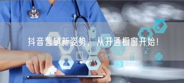抖音营销新姿势，从开通橱窗开始！