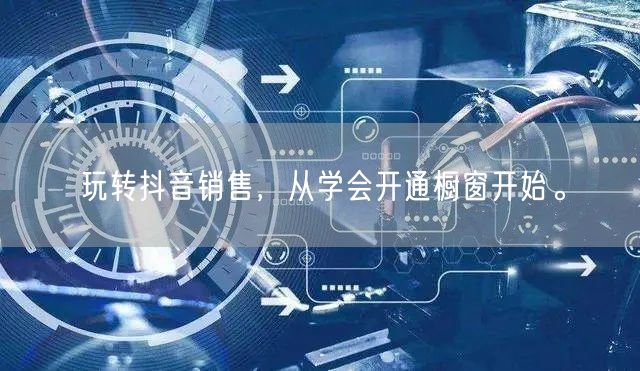 玩转抖音销售，从学会开通橱窗开始。