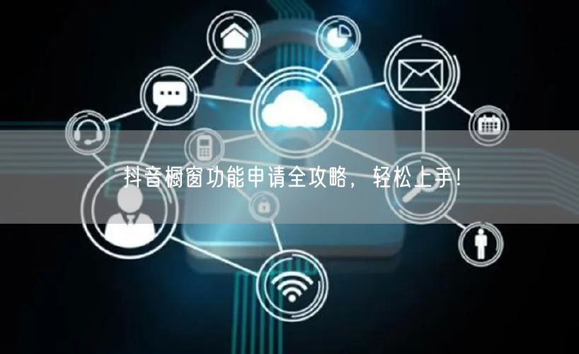 抖音橱窗功能申请全攻略，轻松上手！