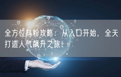 全方位抖粉攻略：从入口开始，全天打造人气飙升之旅！