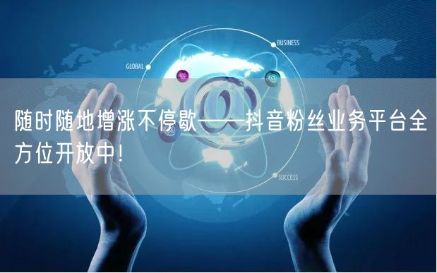 随时随地增涨不停歇——抖音粉丝业务平台全