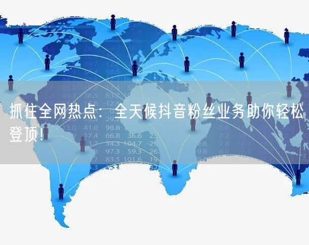 抓住全网热点：全天候抖音粉丝业务助你轻松