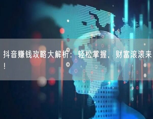 抖音赚钱攻略大解析：轻松掌握，财富滚滚来！