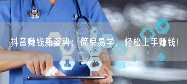抖音赚钱新姿势：简单易学，轻松上手赚钱！