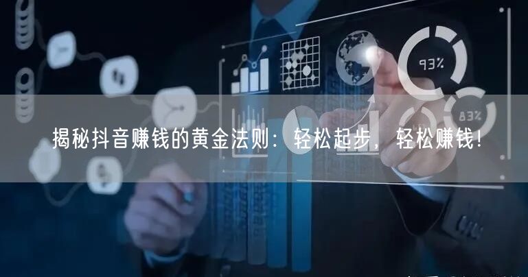 揭秘抖音赚钱的黄金法则：轻松起步，轻松赚钱！
