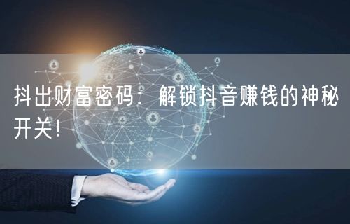 抖出财富密码：解锁抖音赚钱的神秘开关！