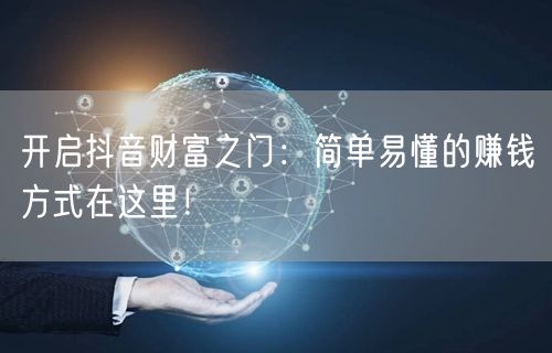 开启抖音财富之门：简单易懂的赚钱方式在这里！