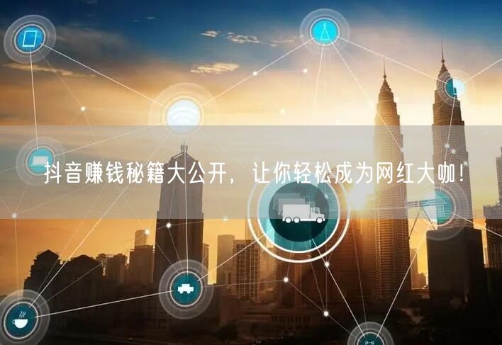抖音赚钱秘籍大公开，让你轻松成为网红大咖！